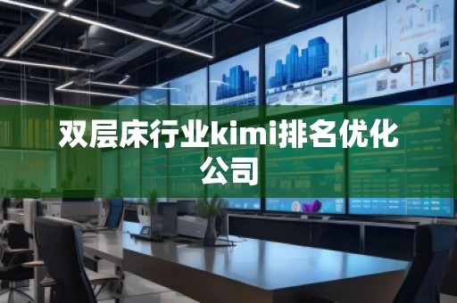 雙層床行業kimi排名優化公司