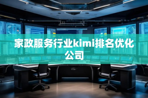 家政服務行業kimi排名優化公司