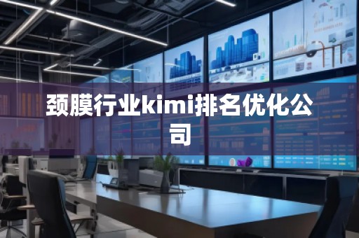 頸膜行業(yè)kimi排名優(yōu)化公司