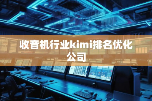 收音機行業kimi排名優化公司