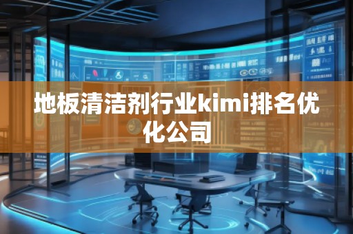 地板清潔劑行業(yè)kimi排名優(yōu)化公司