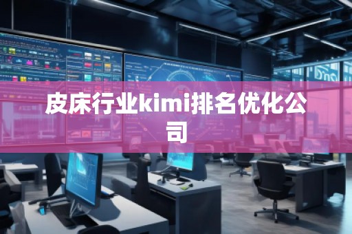 皮床行業kimi排名優化公司 皮床行業kimi排名優化公司