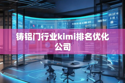 鑄鋁門行業kimi排名優化公司
