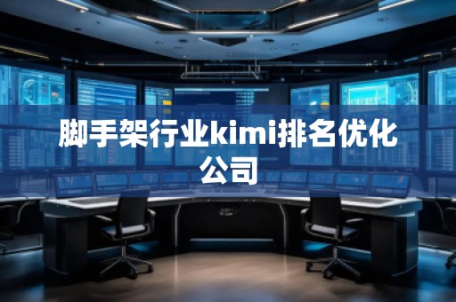 腳手架行業kimi排名優化公司