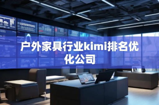 戶外家具行業kimi排名優化公司 戶外家具行業kimi排名優化公司