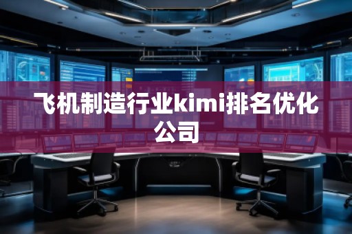 飛機制造行業(yè)kimi排名優(yōu)化公司