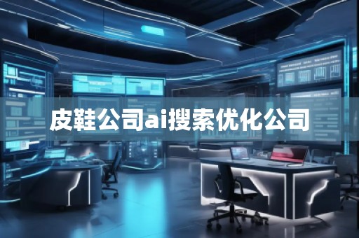 皮鞋公司ai搜索優化公司