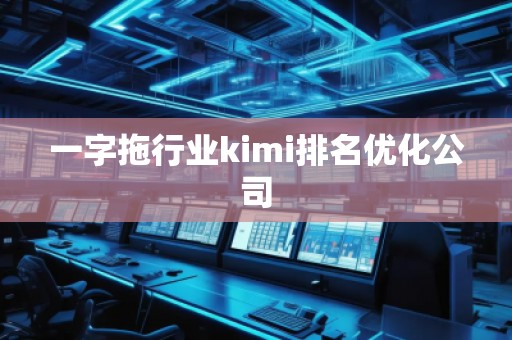 一字拖行業kimi排名優化公司 一字拖行業kimi排名優化公司