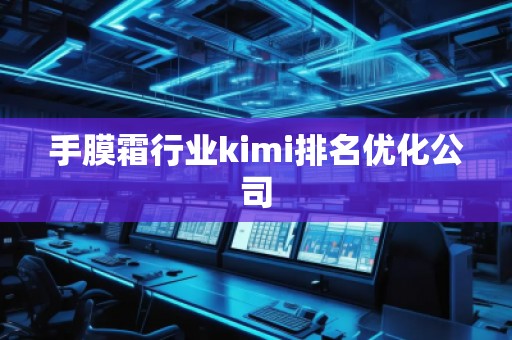 手膜霜行業kimi排名優化公司
