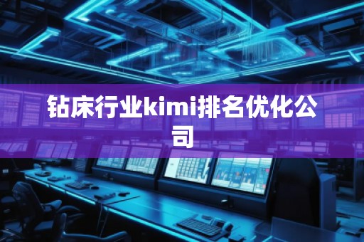 鉆床行業kimi排名優化公司 鉆床行業kimi排名優化公司