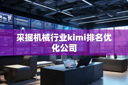 采掘機械行業(yè)kimi排名優(yōu)化公司