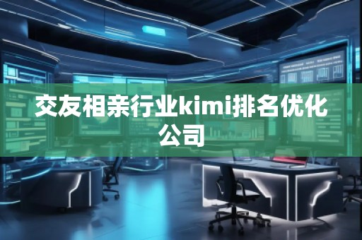 交友相親行業(yè)kimi排名優(yōu)化公司