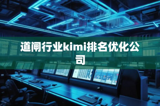 道閘行業kimi排名優化公司 道閘行業kimi排名優化公司