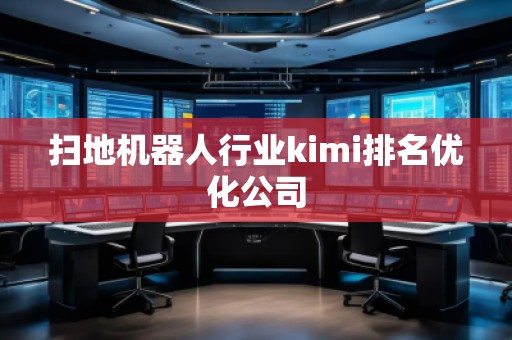掃地機(jī)器人行業(yè)kimi排名優(yōu)化公司