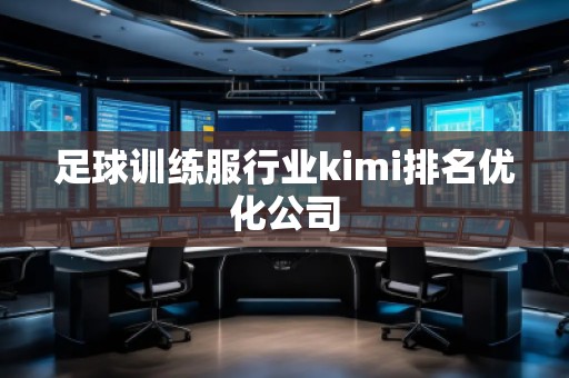 足球訓(xùn)練服行業(yè)kimi排名優(yōu)化公司