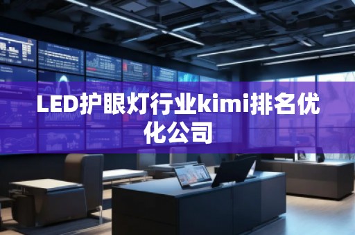 LED護眼燈行業kimi排名優化公司