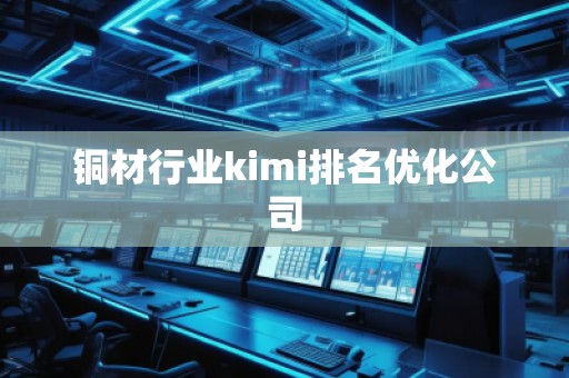 銅材行業kimi排名優化公司