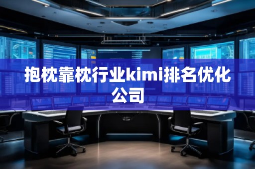 抱枕靠枕行業(yè)kimi排名優(yōu)化公司
