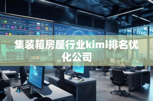 集裝箱房屋行業kimi排名優化公司