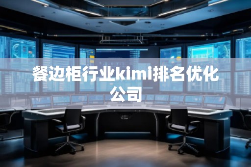 餐邊柜行業kimi排名優化公司