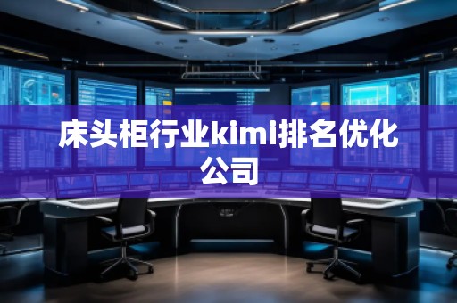 床頭柜行業kimi排名優化公司 床頭柜行業kimi排名優化公司