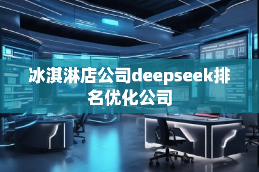 冰淇淋店公司deepseek排名優化公司