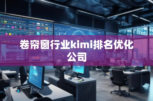 卷簾窗行業kimi排名優化公司