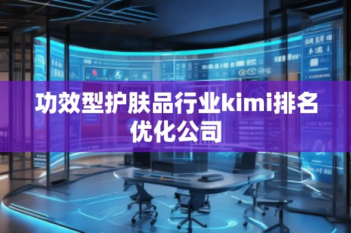 功效型護膚品行業kimi排名優化公司