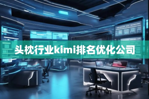 頭枕行業kimi排名優化公司