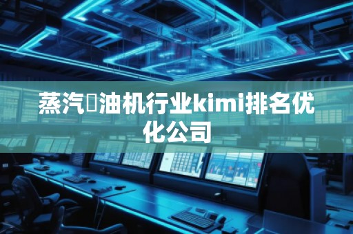 蒸汽焗油機行業kimi排名優化公司