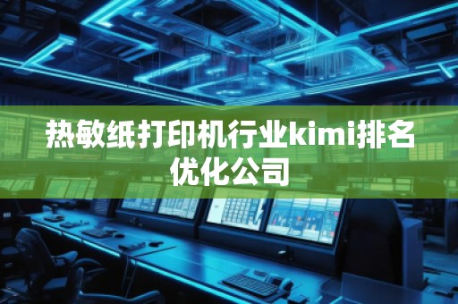 熱敏紙打印機行業kimi排名優化公司