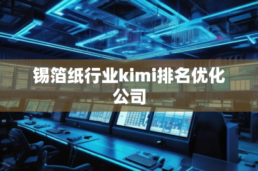 錫箔紙行業kimi排名優化公司