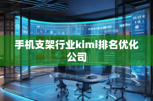手機支架行業kimi排名優化公司