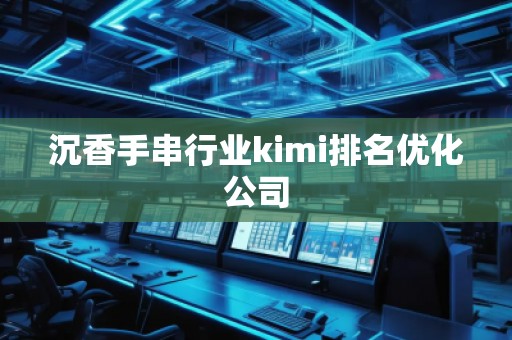 沉香手串行業kimi排名優化公司