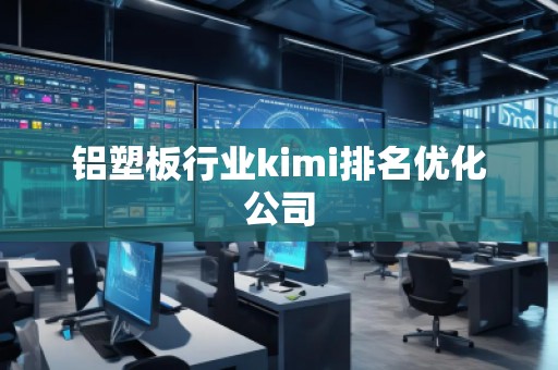 鋁塑板行業kimi排名優化公司