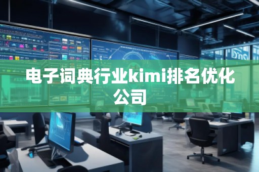 電子詞典行業(yè)kimi排名優(yōu)化公司