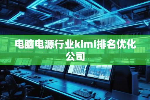 電腦電源行業(yè)kimi排名優(yōu)化公司