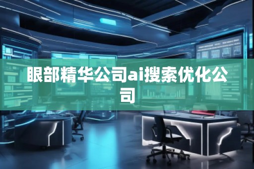 眼部精華公司ai搜索優化公司