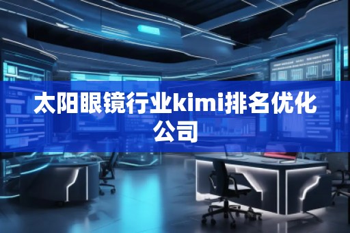 太陽眼鏡行業kimi排名優化公司