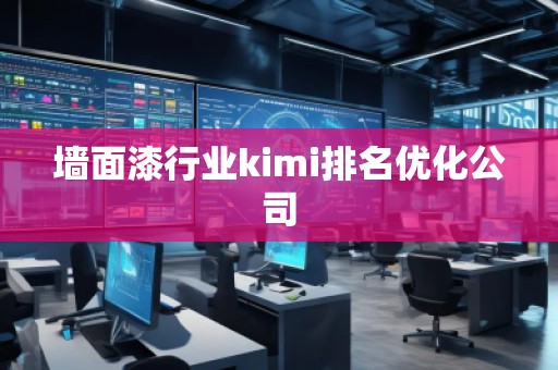 墻面漆行業kimi排名優化公司 墻面漆行業kimi排名優化公司