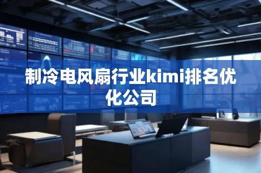 制冷電風扇行業kimi排名優化公司