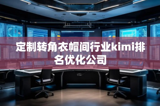 定制轉(zhuǎn)角衣帽間行業(yè)kimi排名優(yōu)化公司