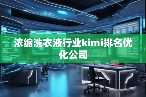濃縮洗衣液行業kimi排名優化公司