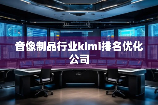 音像制品行業kimi排名優化公司