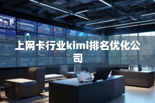 上網卡行業kimi排名優化公司