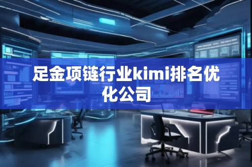 足金項鏈行業kimi排名優化公司 足金項鏈行業kimi排名優化公司