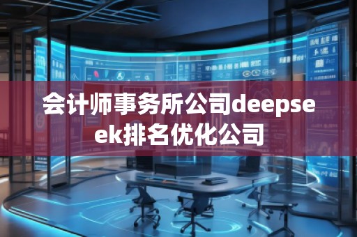 會計師事務所公司deepseek排名優化公司