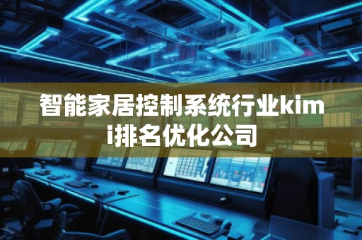 智能家居控制系統行業kimi排名優化公司 智能家居控制系統行業kimi排名優化公司