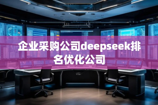 企業(yè)采購公司deepseek排名優(yōu)化公司
