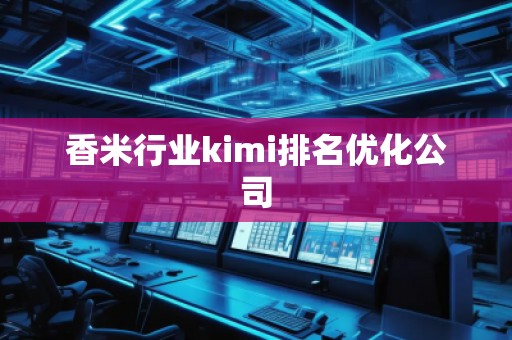 香米行業kimi排名優化公司 香米行業kimi排名優化公司